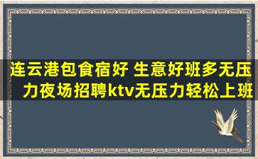 连云港包食宿好 生意好班多无压力夜场招聘ktv无压力轻松上班